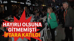 Hayırlı olsuna gitmemişti iftara katıldı